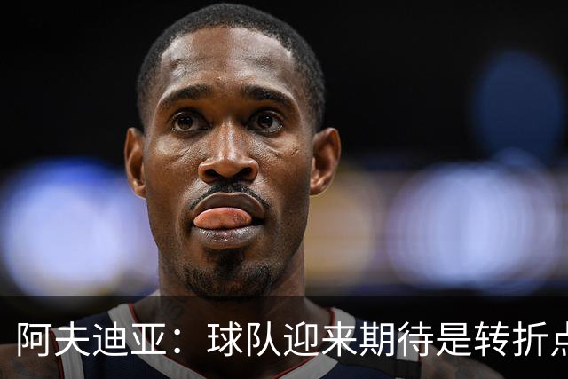 阿夫迪亚：球队迎来期待是转折点的标志